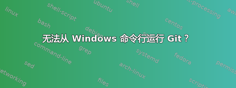 无法从 Windows 命令行运行 Git？