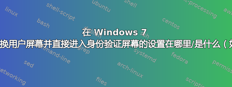 在 Windows 7 中，绕过切换用户屏幕并直接进入身份验证屏幕的设置在哪里/是什么（如果有）？