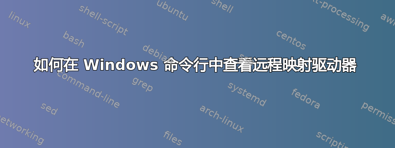 如何在 Windows 命令行中查看远程映射驱动器