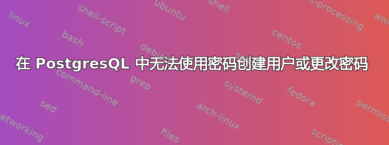 在 PostgresQL 中无法使用密码创建用户或更改密码