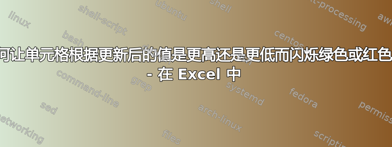 如何让单元格根据更新后的值是更高还是更低而闪烁绿色或红色？ - 在 Excel 中