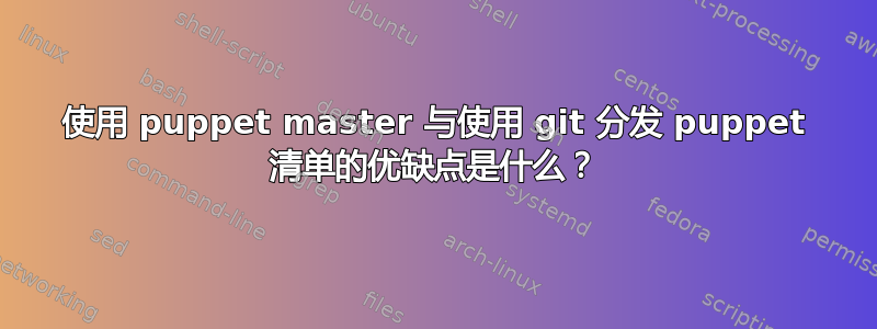 使用 puppet master 与使用 git 分发 puppet 清单的优缺点是什么？