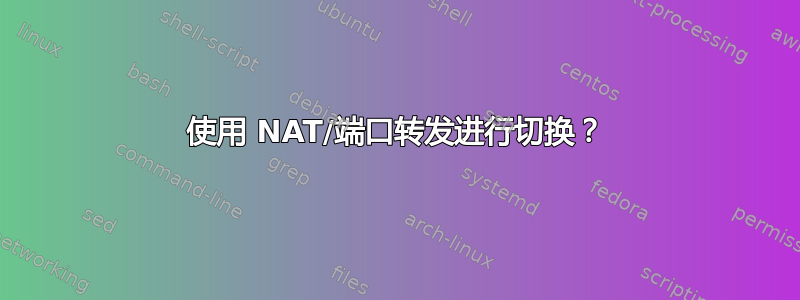 使用 NAT/端口转发进行切换？