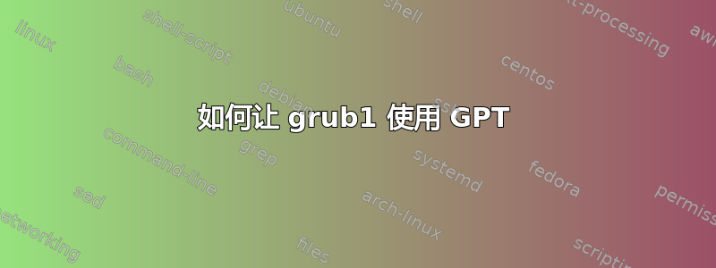 如何让 grub1 使用 GPT