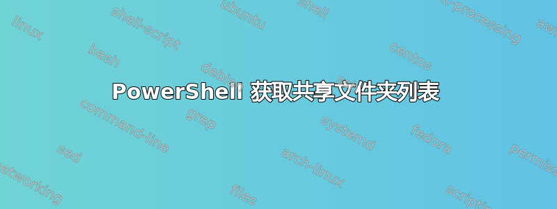 PowerShell 获取共享文件夹列表