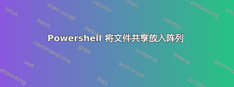 Powershell 将文件共享放入阵列