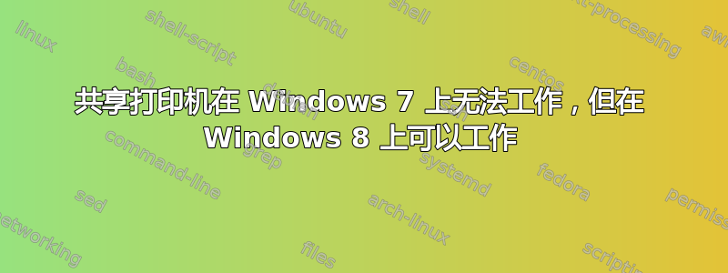 共享打印机在 Windows 7 上无法工作，但在 Windows 8 上可以工作