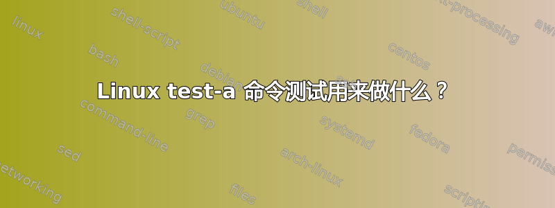 Linux test-a 命令测试用来做什么？