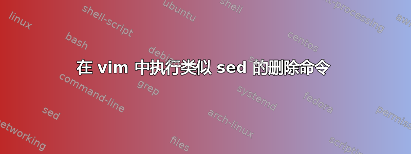 在 vim 中执行类似 sed 的删除命令