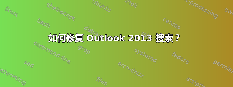 如何修复 Outlook 2013 搜索？