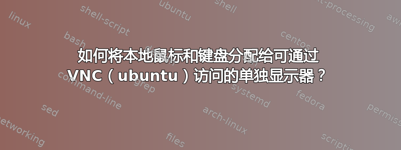 如何将本地鼠标和键盘分配给可通过 VNC（ubuntu）访问的单独显示器？