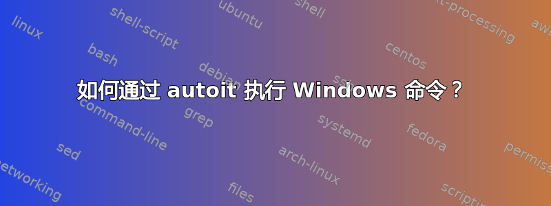 如何通过 autoit 执行 Windows 命令？