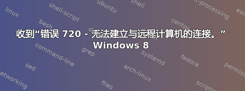 收到“错误 720 - 无法建立与远程计算机的连接。” Windows 8