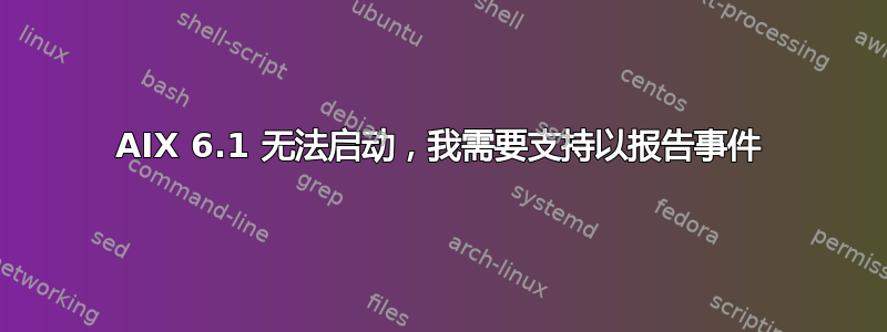 AIX 6.1 无法启动，我需要支持以报告事件