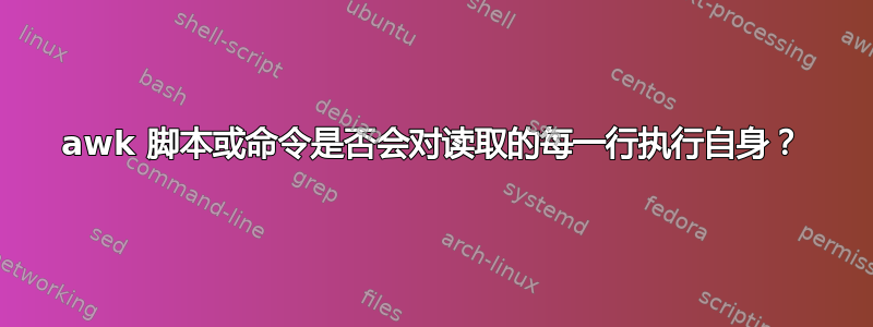 awk 脚本或命令是否会对读取的每一行执行自身？