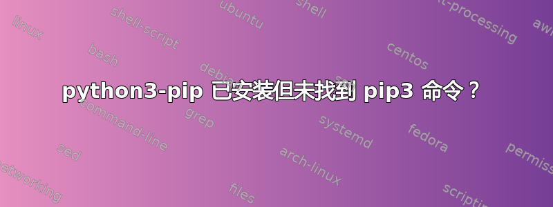 python3-pip 已安装但未找到 pip3 命令？