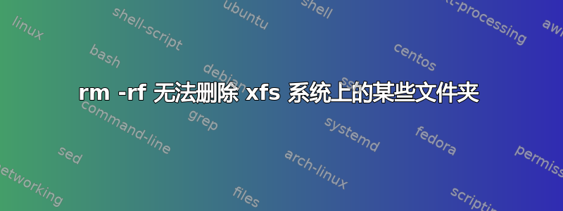 rm -rf 无法删除 xfs 系统上的某些文件夹