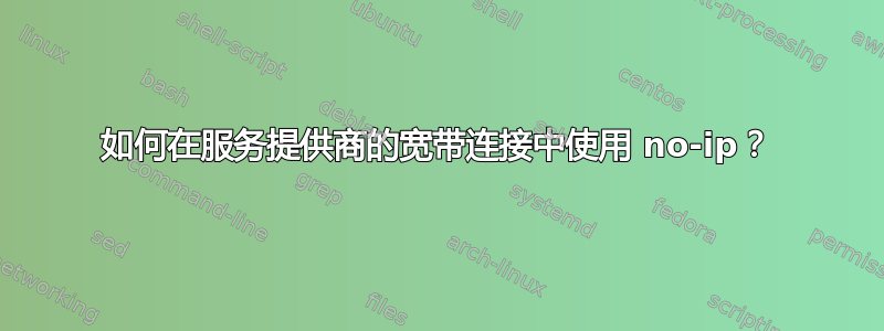 如何在服务提供商的宽带连接中使用 no-ip？