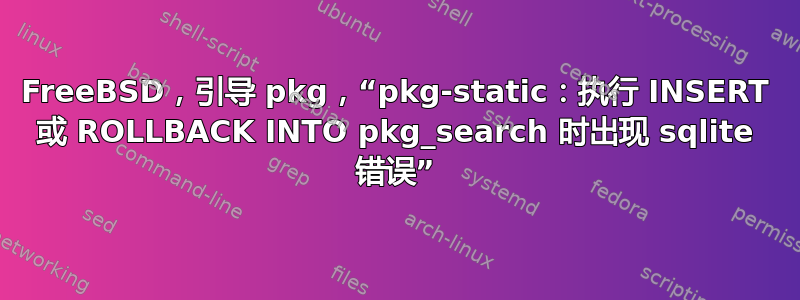 FreeBSD，引导 pkg，“pkg-static：执行 INSERT 或 ROLLBACK INTO pkg_search 时出现 sqlite 错误”