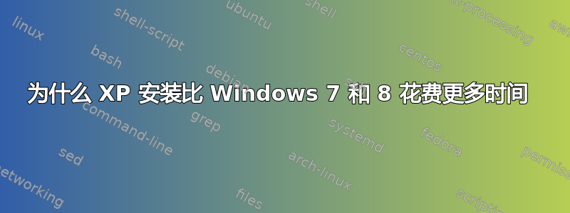 为什么 XP 安装比 Windows 7 和 8 花费更多时间 