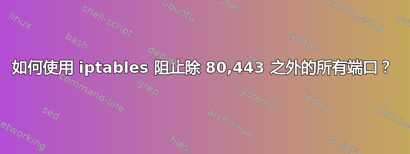 如何使用 iptables 阻止除 80,443 之外的所有端口？