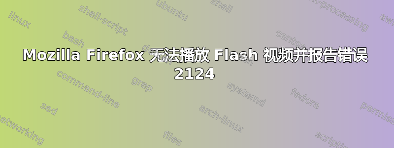 Mozilla Firefox 无法播放 Flash 视频并报告错误 2124