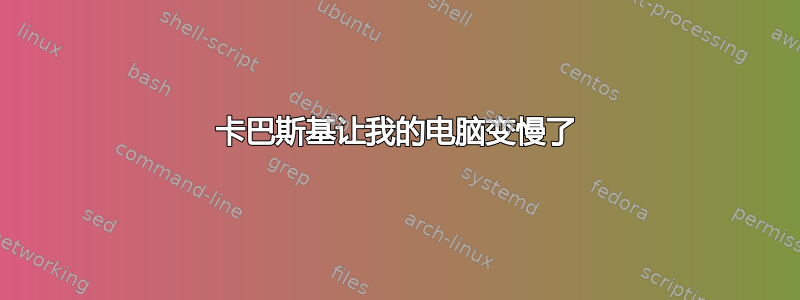 卡巴斯基让我的电脑变慢了