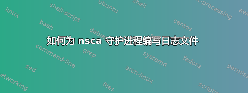 如何为 nsca 守护进程编写日志文件