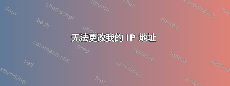 无法更改我的 IP 地址