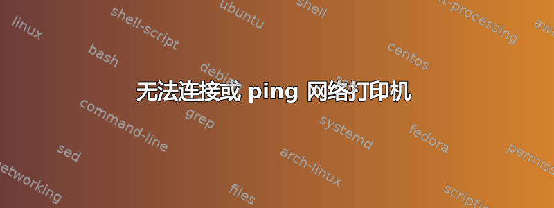 无法连接或 ping 网络打印机