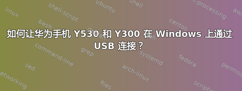 如何让华为手机 Y530 和 Y300 在 Windows 上通过 USB 连接？