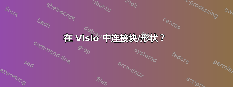 在 Visio 中连接块/形状？