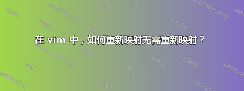 在 vim 中，如何重新映射无需重新映射？