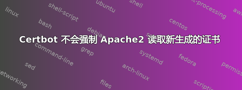 Certbot 不会强制 Apache2 读取新生成的证书