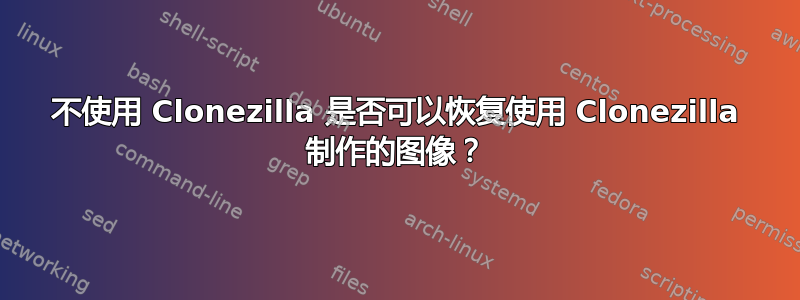 不使用 Clonezilla 是否可以恢复使用 Clonezilla 制作的图像？