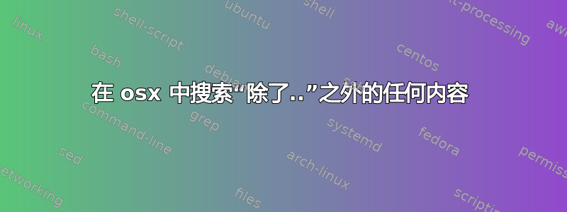 在 osx 中搜索“除了..”之外的任何内容