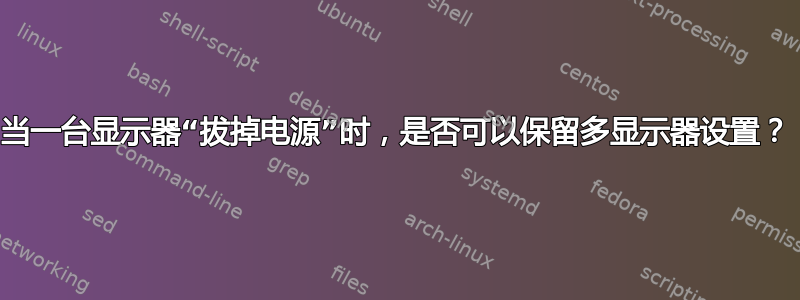 当一台显示器“拔掉电源”时，是否可以保留多显示器设置？