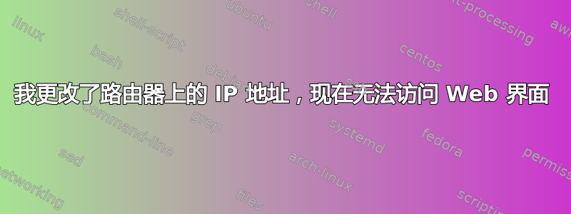 我更改了路由器上的 IP 地址，现在无法访问 Web 界面