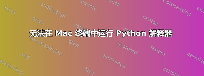 无法在 Mac 终端中运行 Python 解释器