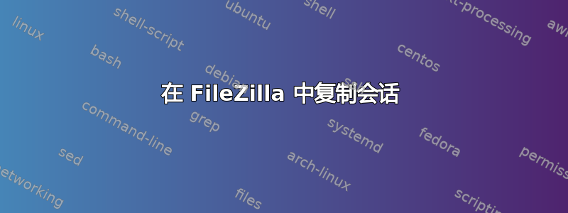 在 FileZilla 中复制会话