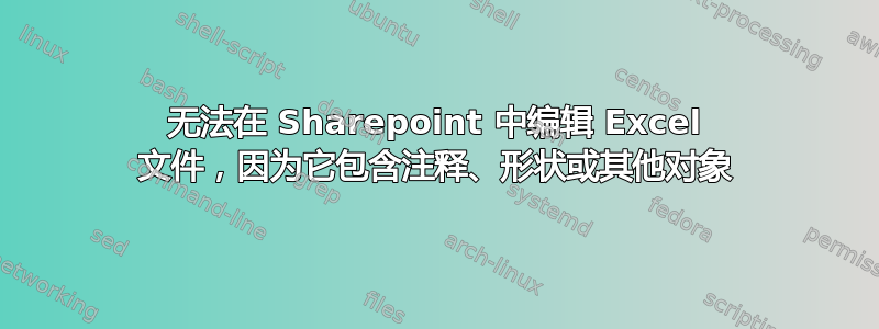 无法在 Sharepoint 中编辑 Excel 文件，因为它包含注释、形状或其他对象