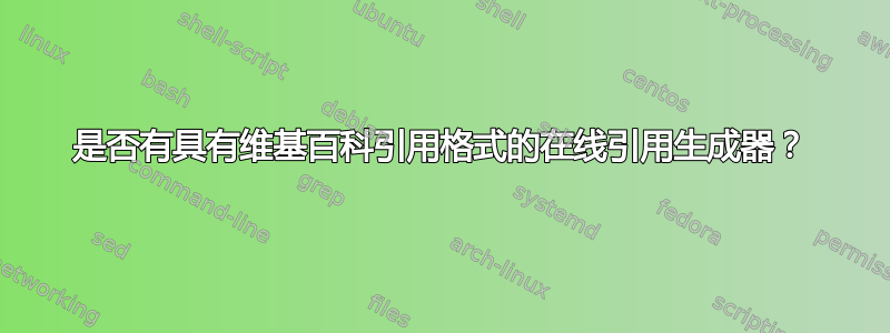 是否有具有维基百科引用格式的在线引用生成器？