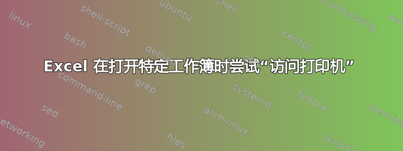 Excel 在打开特定工作簿时尝试“访问打印机”