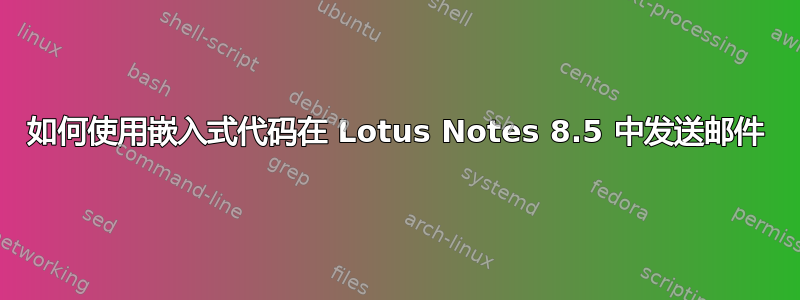 如何使用嵌入式代码在 Lotus Notes 8.5 中发送邮件