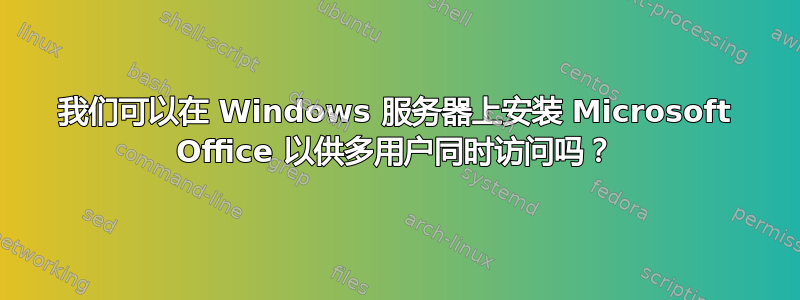 我们可以在 Windows 服务器上安装 Microsoft Office 以供多用户同时访问吗？