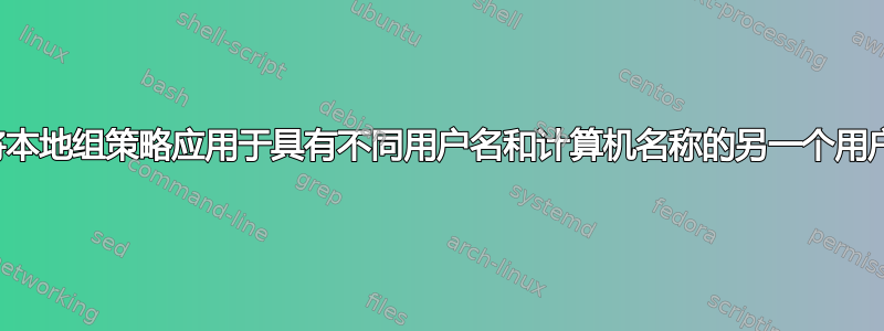 将本地组策略应用于具有不同用户名和计算机名称的另一个用户