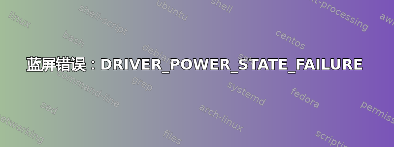 蓝屏错误：DRIVER_POWER_STATE_FAILURE