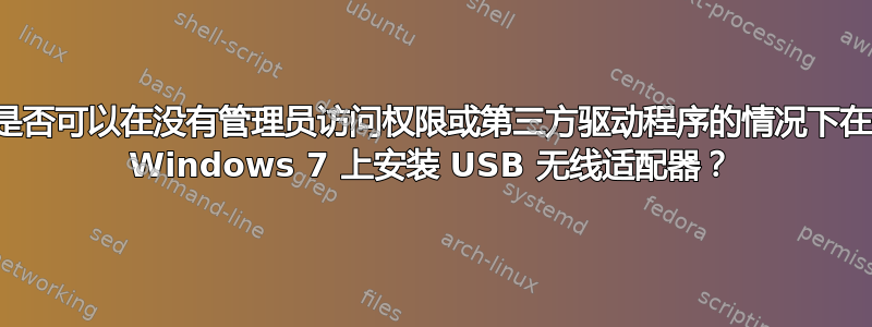 是否可以在没有管理员访问权限或第三方驱动程序的情况下在 Windows 7 上安装 USB 无线适配器？