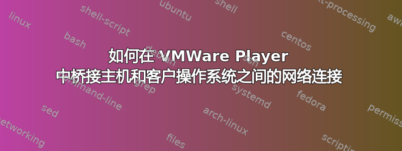 如何在 VMWare Player 中桥接主机和客户操作系统之间的网络连接