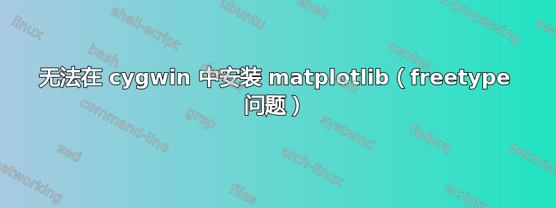 无法在 cygwin 中安装 matplotlib（freetype 问题）